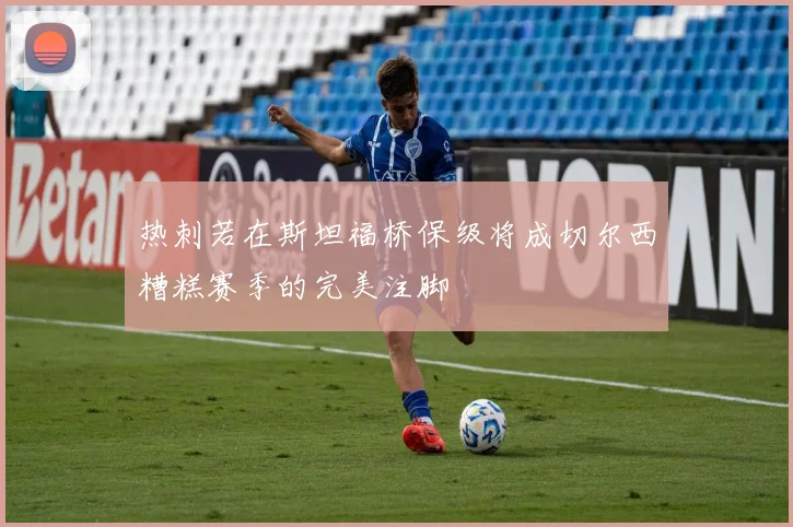 热刺若在斯坦福桥保级将成切尔西糟糕赛季的完美注脚