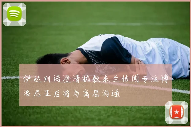 伊达利诺澄清执教米兰传闻专注博洛尼亚后将与高层沟通