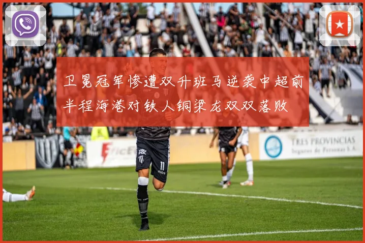 卫冕冠军惨遭双升班马逆袭中超前半程海港对铁人铜梁龙双双落败