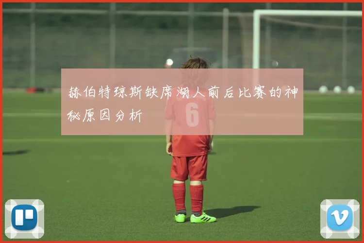 赫伯特琼斯缺席湖人前后比赛的神秘原因分析