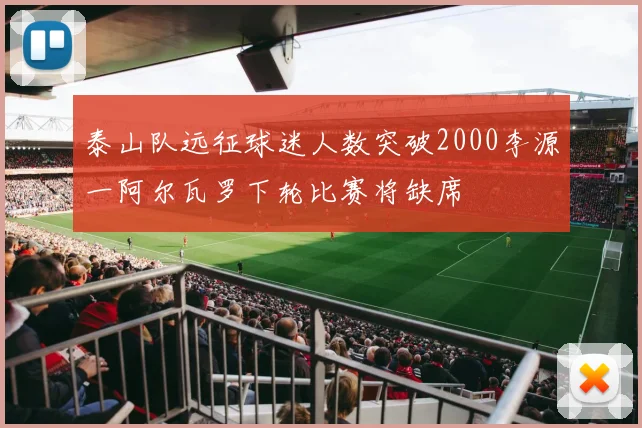 泰山队远征球迷人数突破2000李源一阿尔瓦罗下轮比赛将缺席