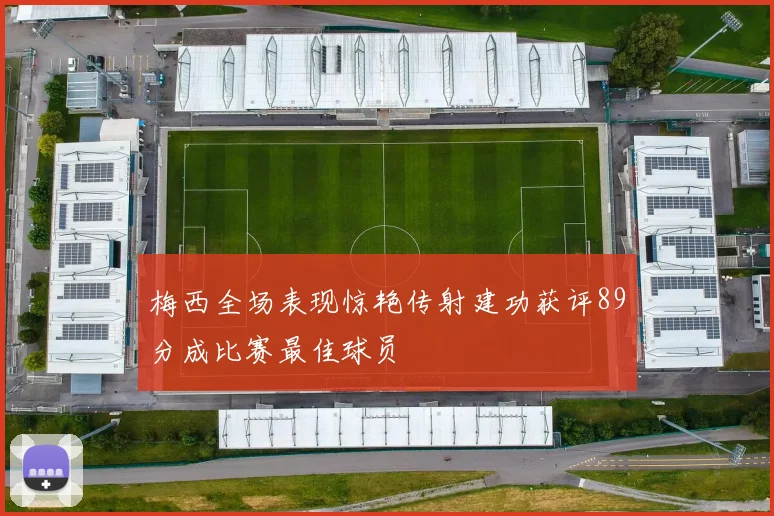 梅西全场表现惊艳传射建功获评89分成比赛最佳球员