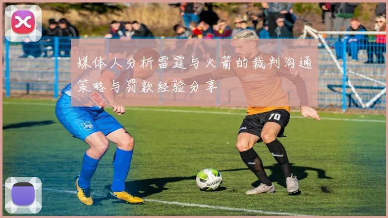 媒体人分析雷霆与火箭的裁判沟通策略与罚款经验分享