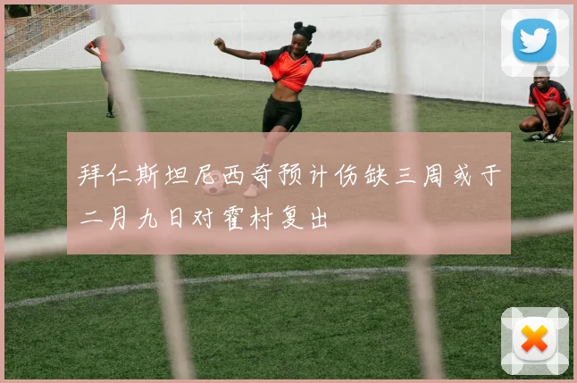 拜仁斯坦尼西奇预计伤缺三周或于二月九日对霍村复出